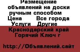  Размещение объявлений на доски ручным способом. › Цена ­ 8 - Все города Услуги » Другие   . Краснодарский край,Горячий Ключ г.